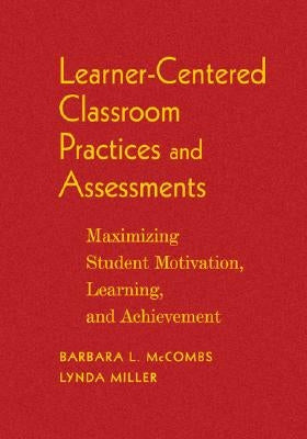 Learner-Centered Classroom Practices and Assessments: Maximizing Student Motivation, Learning, and Achievement by McCombs, Barbara L.