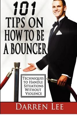 101 Tips on How to Be a Bouncer: Techniques to Handle Situations Without Violence by Lee, Darren
