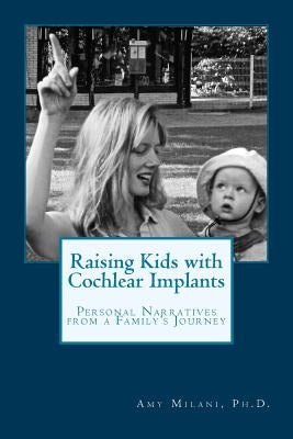 Raising Kids with Cochlear Implants: Personal Narratives from a Family's Journey by Milani Ph. D., Amy
