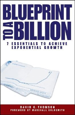 Blueprint to a Billion: 7 Essentials to Achieve Exponential Growth by Thomson, David G.