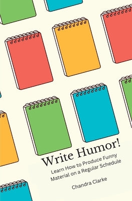 Write Humor: Learn How to Produce Funny Material on a Regular Schedule by Clarke, Chandra