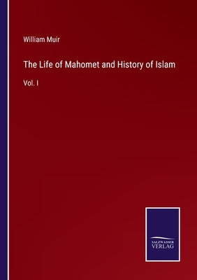 The Life of Mahomet and History of Islam: Vol. I by Muir, William