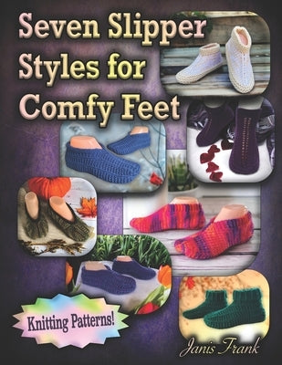 Seven Slipper Styles for Comfy Feet: Knitting Patterns by Frank, Janis