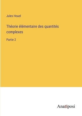 Théorie élémentaire des quantités complexes: Partie 2 by Houel, Jules