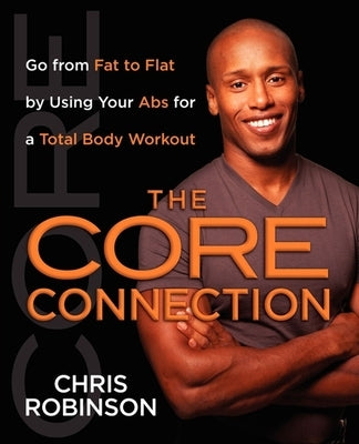 The Core Connection: Go from Fat to Flat by Using Your ABS for a Total by Robinson, Chris