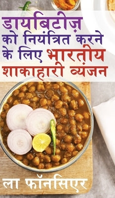 Diabetes ko Niyantrit karne ke liye Bhartiya Shakahari Vyanjan: Diabetes ke liye Swadisht Superfoods par Aadharit Shakahari Vyanjan by Fonceur, La