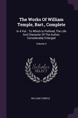 The Works Of William Temple, Bart., Complete: In 4 Vol.: To Which Is Prefixed, The Life And Character Of The Author, Considerably Enlarged; Volume 4 by Temple, William