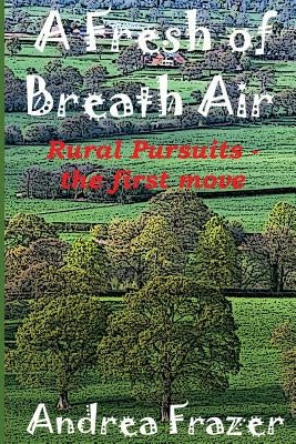 A Fresh of Breath Air: Rural Pursuits - The first move by Frazer, Andrea