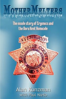 Mothermelters: The inside story of Cryonics and the Dora Kent Homicide by Kunzman, Alan