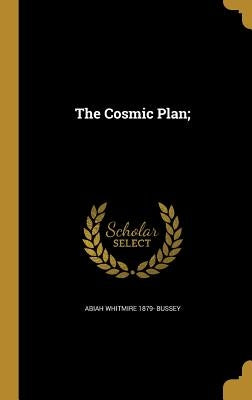 The Cosmic Plan; by Bussey, Abiah Whitmire 1879-