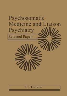 Psychosomatic Medicine and Liaison Psychiatry: Selected Papers by Lipowski, Z. J.