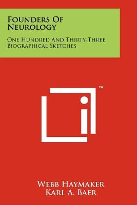 Founders Of Neurology: One Hundred And Thirty-Three Biographical Sketches by Haymaker, Webb