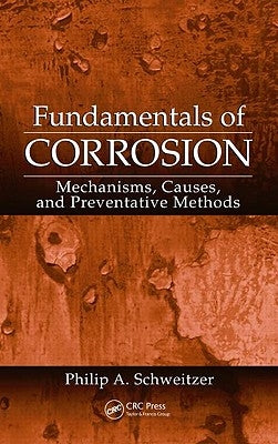 Fundamentals of Corrosion: Mechanisms, Causes, and Preventative Methods by Schweitzer P. E., Philip A.