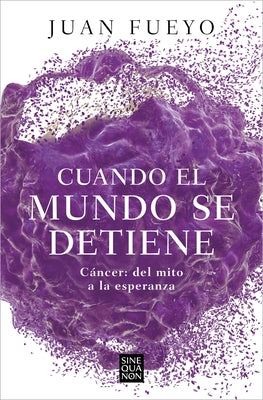 Cuando El Mundo Se Detiene. Cáncer: del Mito a la Esperanza / When the World Stop S: Cancer. from Myth to Hope by Fueyo, Juan