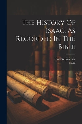 The History Of Isaac, As Recorded In The Bible by Bouchier, Barton