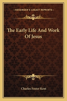 The Early Life And Work Of Jesus by Kent, Charles Foster