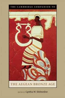 The Cambridge Companion to the Aegean Bronze Age by Shelmerdine, Cynthia W.
