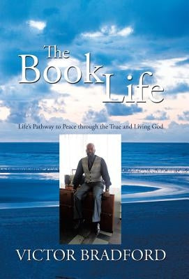 The Book Life: Life's Pathway to Peace Through the True and Living God by Bradford, Victor
