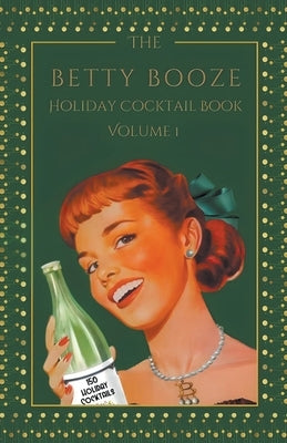 The Betty Booze Holiday Cocktail Book, Volume 1 by Booze, Betty