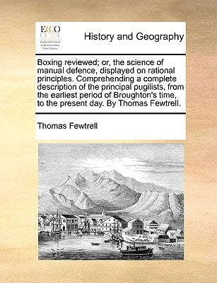 Boxing Reviewed; Or, the Science of Manual Defence, Displayed on Rational Principles. Comprehending a Complete Description of the Principal Pugilists, by Fewtrell, Thomas
