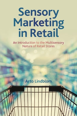 Sensory Marketing in Retail: An Introduction to the Multisensory Nature of Retail Stores by Lindblom, Arto