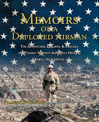 Memoirs of a Deployed Airman: The Adventures, Exploits, & Travails of a Combat Security Assistance Officer; Kabul, Afghanistan by Monahan, Patrick B.