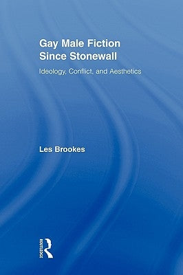 Gay Male Fiction Since Stonewall: Ideology, Conflict, and Aesthetics by Brookes, Les