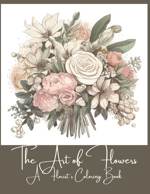 The Art of Flowers: A Florist's Coloring Book by Bloom, E.