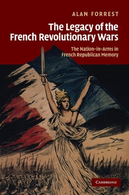 The Legacy of the French Revolutionary Wars: The Nation-In-Arms in French Republican Memory by Forrest, Alan