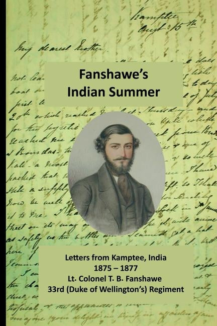 Fanshawe's Indian Summer: The private letters of Lt. Col. Thomas Basil Fanshawe from Kamptee 1875 by Fanshawe, Thomas Basil