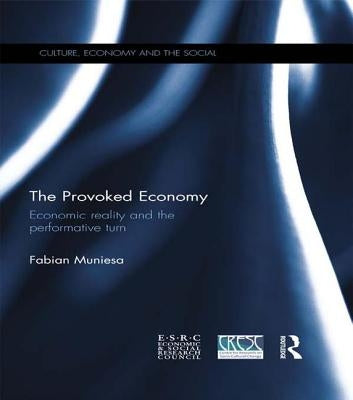 The Provoked Economy: Economic Reality and the Performative Turn by Muniesa, Fabian