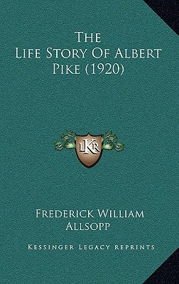 The Life Story Of Albert Pike (1920) by Allsopp, Frederick William