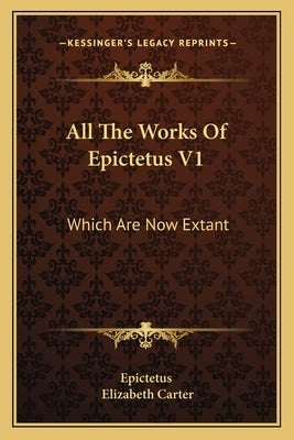 All The Works Of Epictetus V1: Which Are Now Extant: Consisting Of His Discourses, Preserved By Arrian, In Four Books (1768) by Epictetus