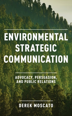 Environmental Strategic Communication: Advocacy, Persuasion, and Public Relations by Moscato, Derek