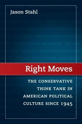 Right Moves: The Conservative Think Tank in American Political Culture Since 1945 by Stahl, Jason