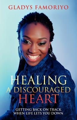 Healing a Discouraged Heart: Getting Back on Track When Life Lets You Down by Famoriyo, Gladys
