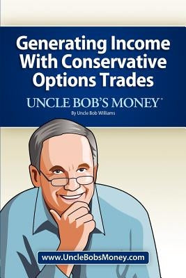 Uncle Bob's Money: Generating Income with Conservative Options Trades by Williams, Uncle Bob