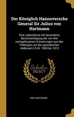 Der Königlich Hannoversche General Sir Julius von Hartmann: Eine Lebenskizze mit besonderer Berücksichtigung der von ihm nachgelassenen Erinnerungen a by Hartmann, Von