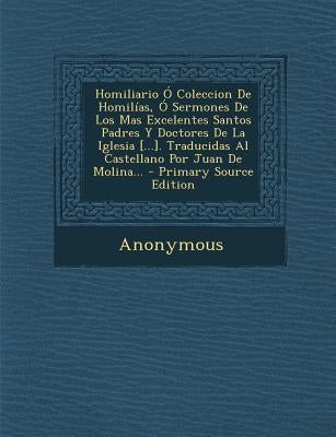 Homiliario Ó Coleccion De Homilías, Ó Sermones De Los Mas Excelentes Santos Padres Y Doctores De La Iglesia [...]. Traducidas Al Castellano Por Juan D by Anonymous