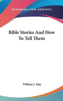 Bible Stories And How To Tell Them by May, William J.