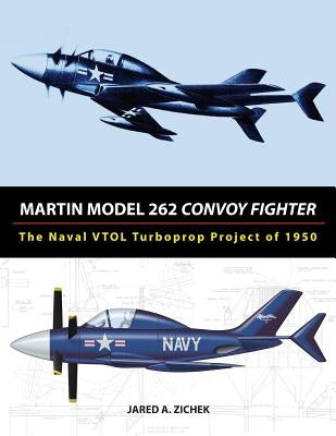 Martin Model 262 Convoy Fighter: The Naval VTOL Turboprop Project of 1950 by Zichek, Jared A.