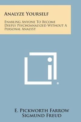 Analyze Yourself: Enabling Anyone to Become Deeply Psychoanalyzed Without a Personal Analyst by Farrow, E. Pickworth