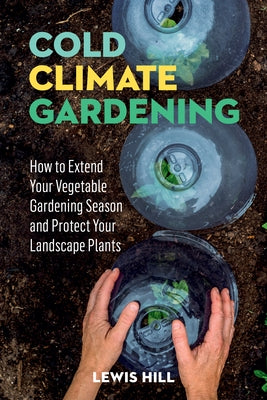 Cold-Climate Gardening: How to Extend Your Growing Season by at Least 30 Days by Hill, Lewis