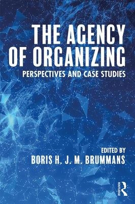 The Agency of Organizing: Perspectives and Case Studies by Brummans, Boris H. J. M.