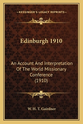 Edinburgh 1910: An Account And Interpretation Of The World Missionary Conference (1910) by Gairdner, W. H. T.