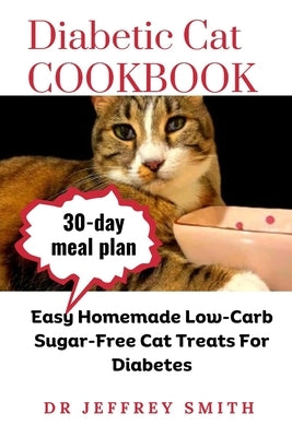Diabetic Cat Cookbook: Easy Homemade Low-Carb Sugar-Free Cat Treats For Diabetes by Smith, Jeffrey