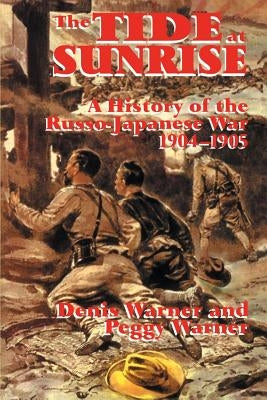 The Tide at Sunrise: A History of the Russo-Japanese War, 1904-05 by Warner, Peggy