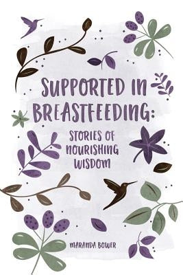 Supported in Breastfeeding: Stories of Nourishing Wisdom by Bower, Maranda