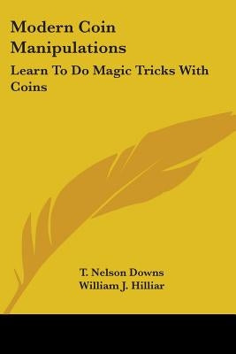 Modern Coin Manipulations: Learn To Do Magic Tricks With Coins by Downs, T. Nelson