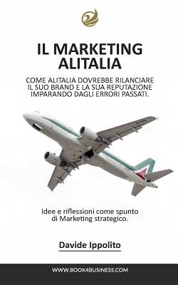 Analizzando il Marketing Alitalia: Un brevissimo saggio su come Alitalia dovrebbe rilanciare il suo Brand by Zwan, Davide Ippolito -.